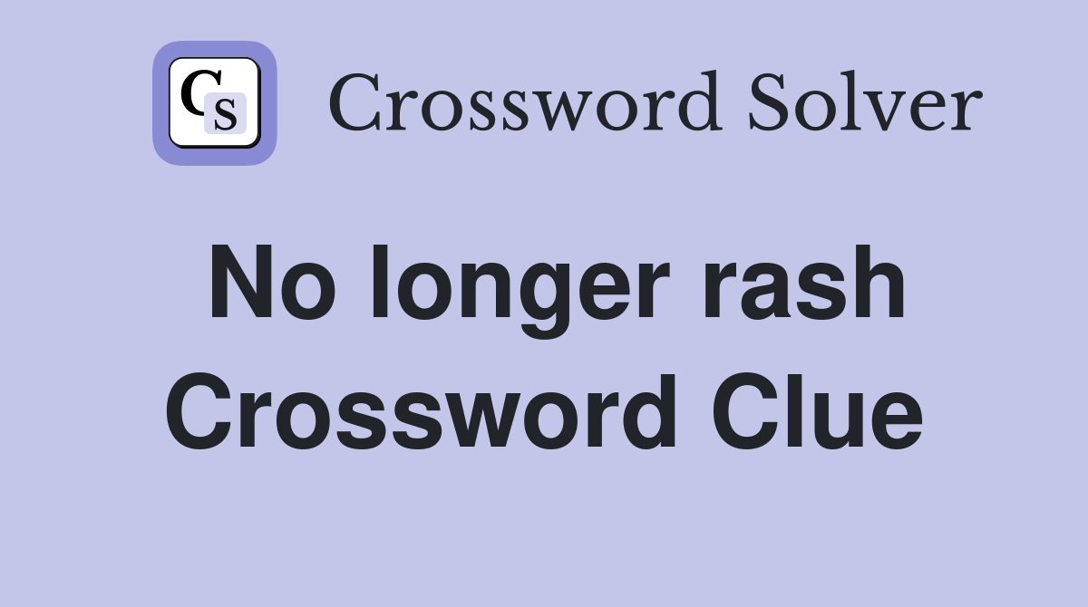 No longer rash Crossword Clue