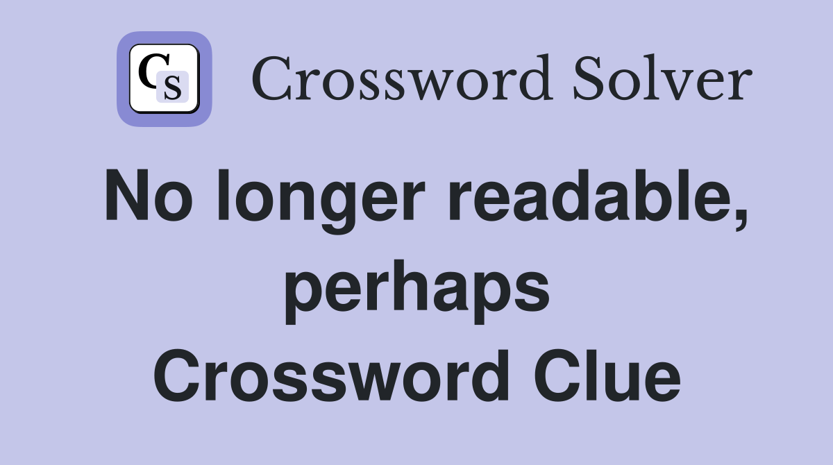 No longer readable, perhaps Crossword Clue