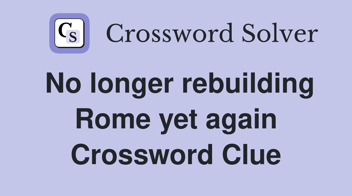 No longer rebuilding Rome yet again Crossword Clue
