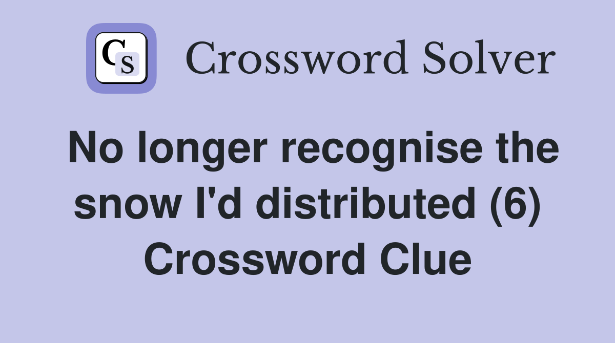 No longer recognise the snow I'd distributed (6) Crossword Clue