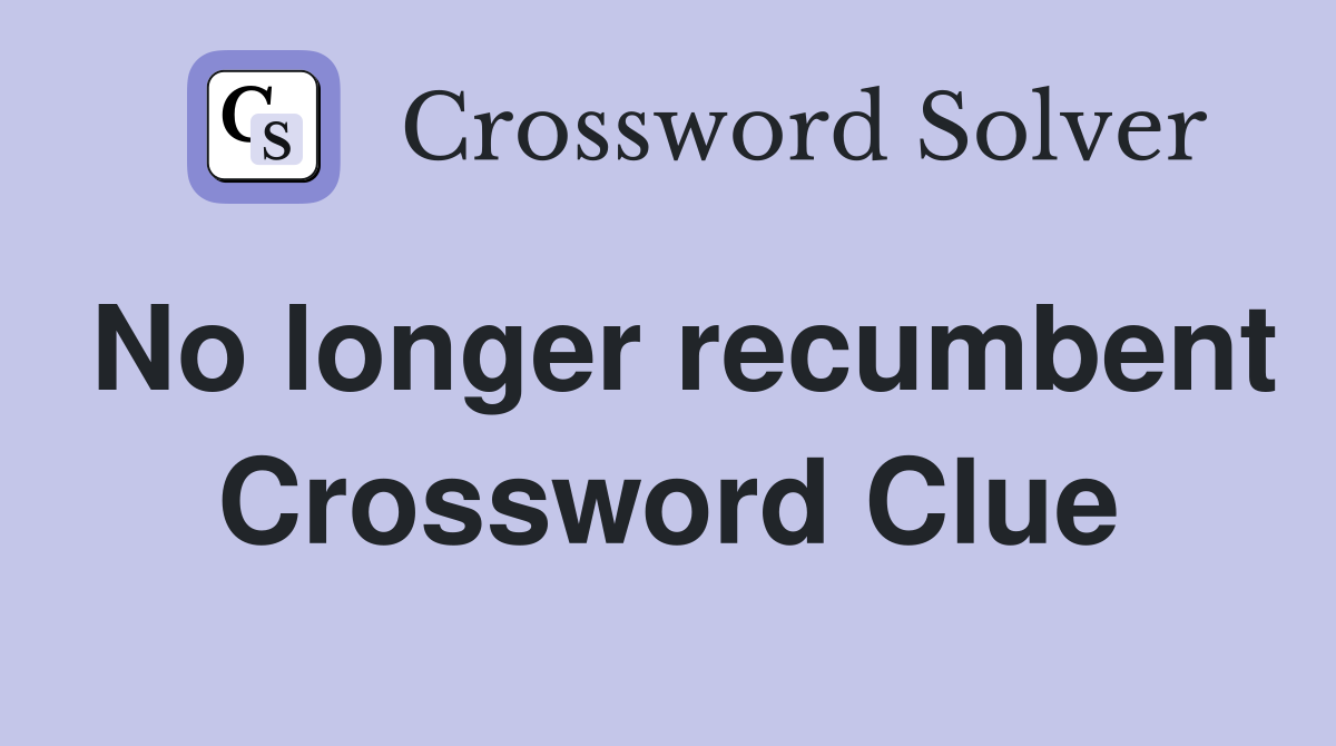 No longer recumbent Crossword Clue