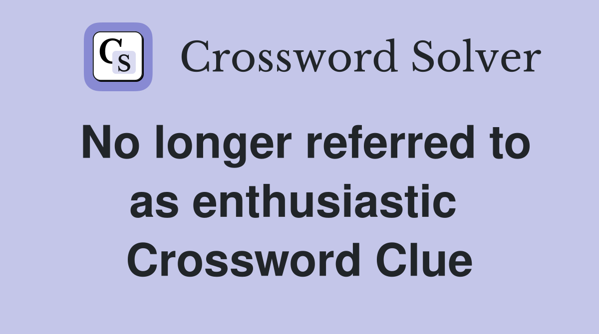 No longer referred to as enthusiastic  Crossword Clue