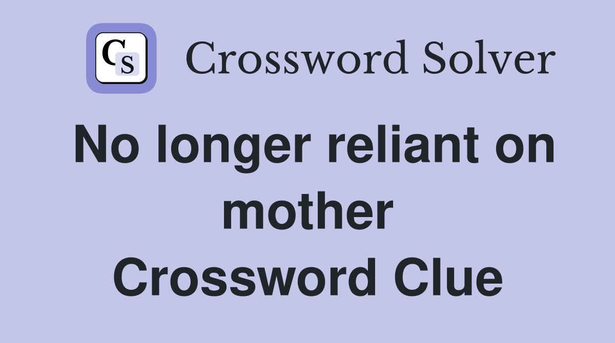 No longer reliant on mother Crossword Clue