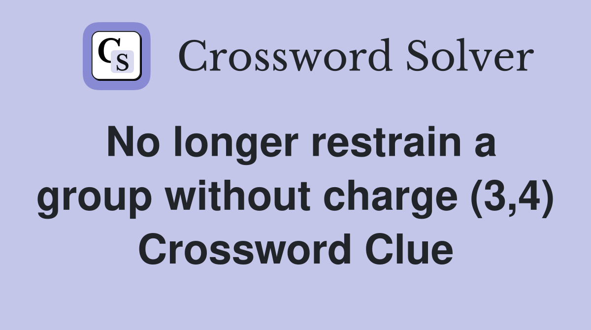 No longer restrain a group without charge (3,4) Crossword Clue