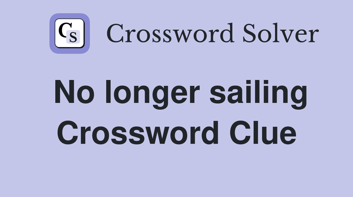 No longer sailing Crossword Clue