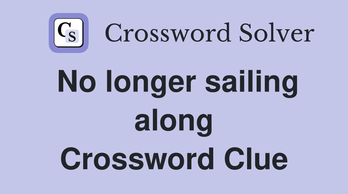 No longer sailing along Crossword Clue