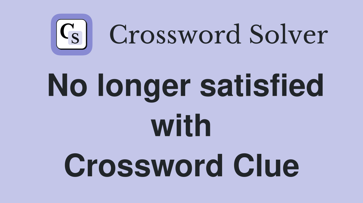 No longer satisfied with Crossword Clue