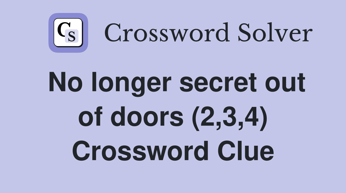 No longer secret out of doors (2,3,4) Crossword Clue