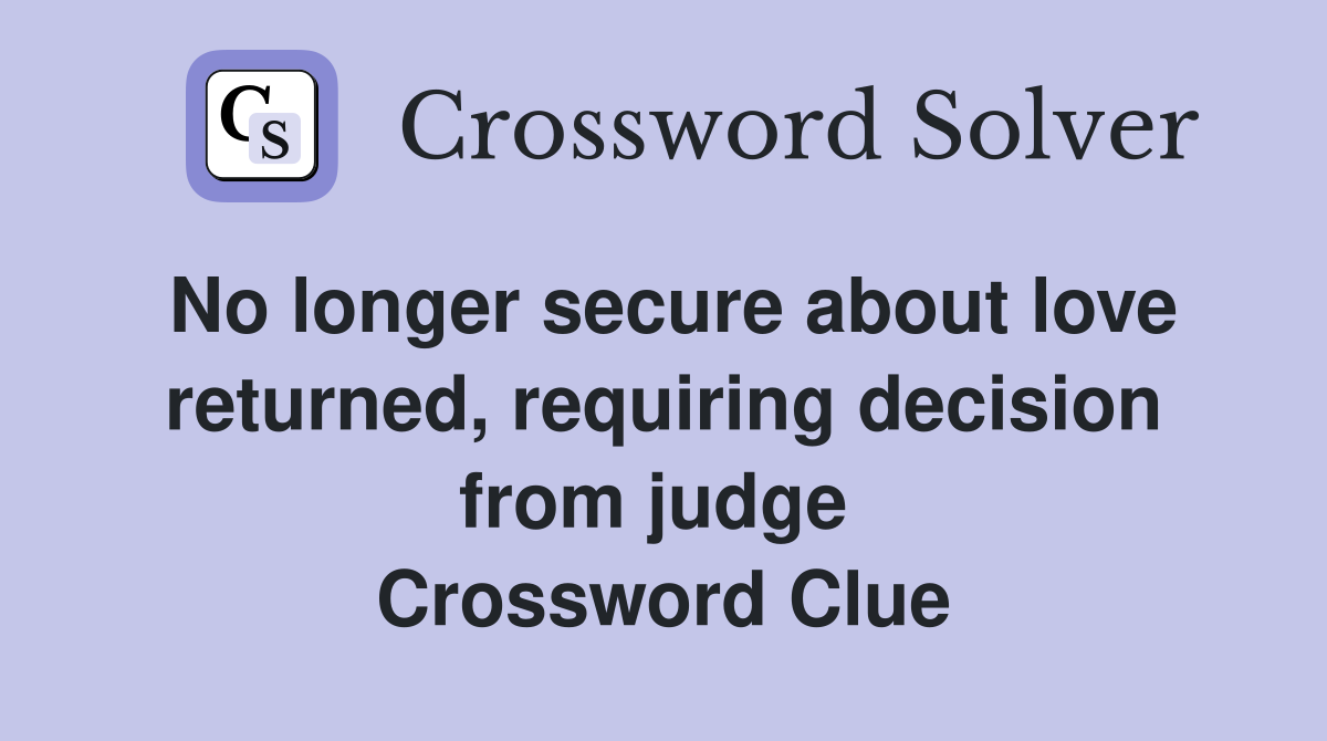No longer secure about love returned, requiring decision from judge  Crossword Clue