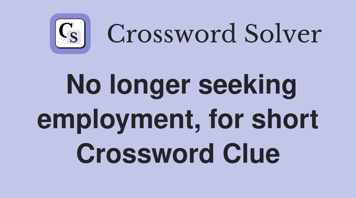 No longer seeking employment, for short Crossword Clue