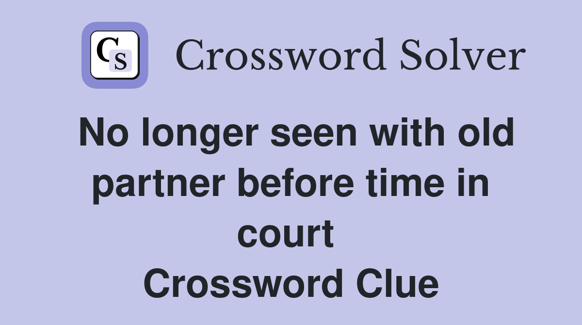No longer seen with old partner before time in court  Crossword Clue