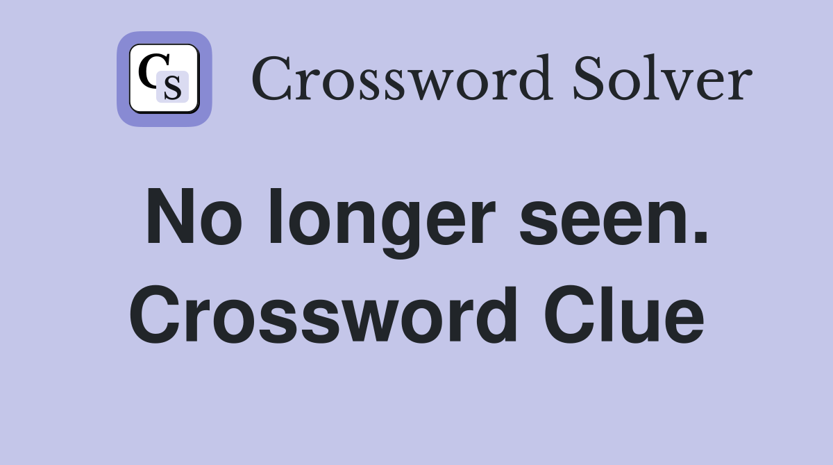 No longer seen. Crossword Clue