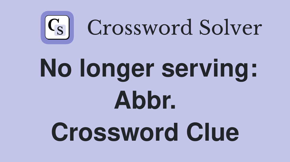 No longer serving: Abbr. Crossword Clue
