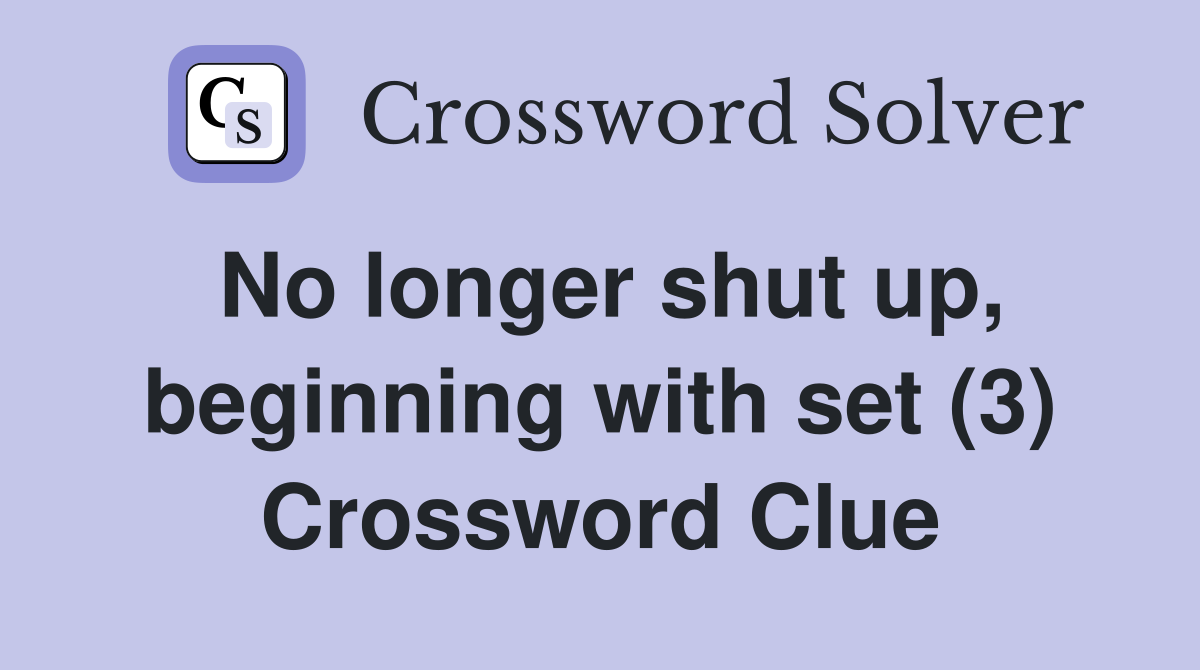 No longer shut up, beginning with set (3) Crossword Clue