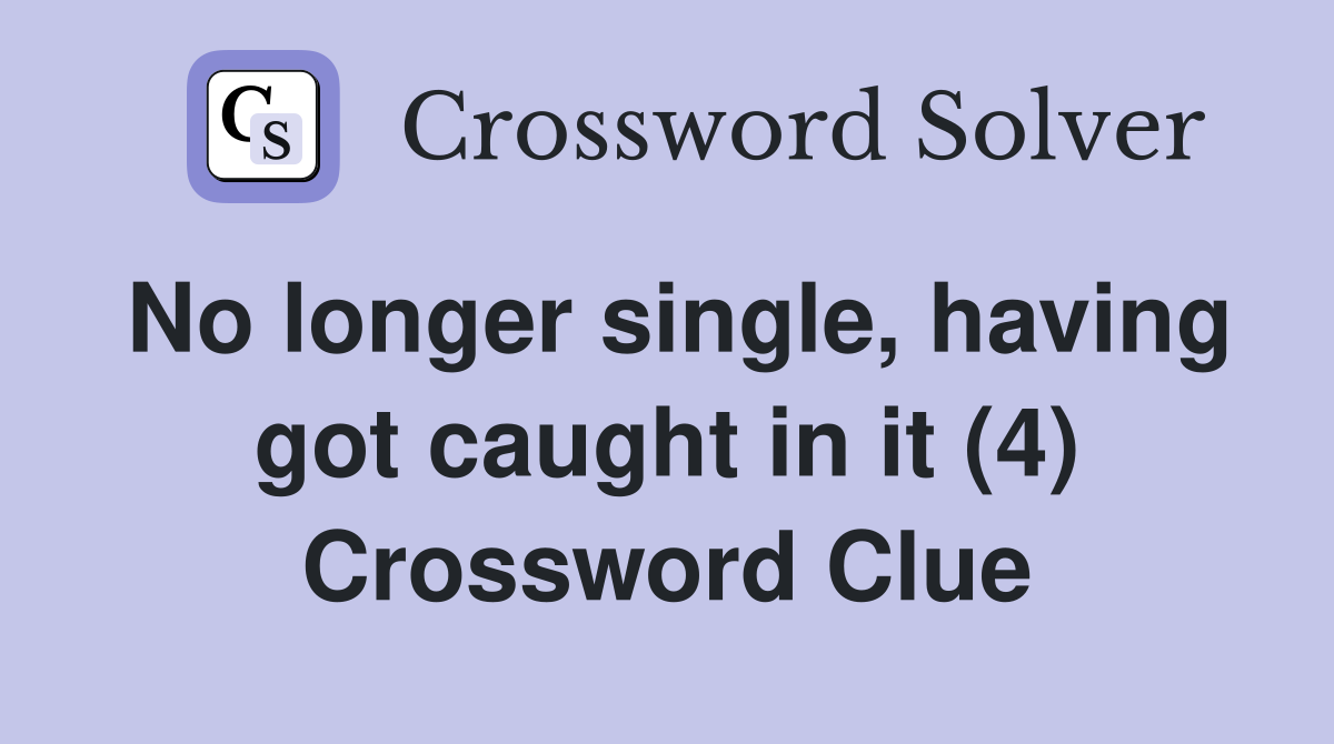 No longer single, having got caught in it (4) Crossword Clue