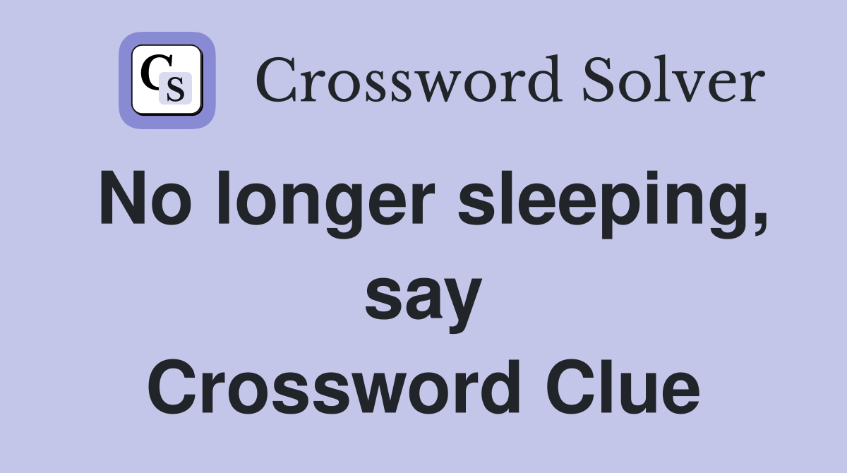 No longer sleeping, say Crossword Clue