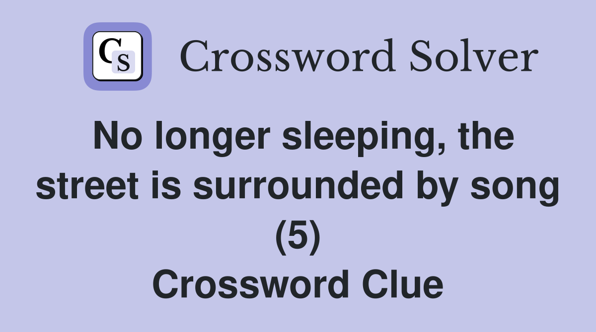 No longer sleeping, the street is surrounded by song (5) Crossword Clue