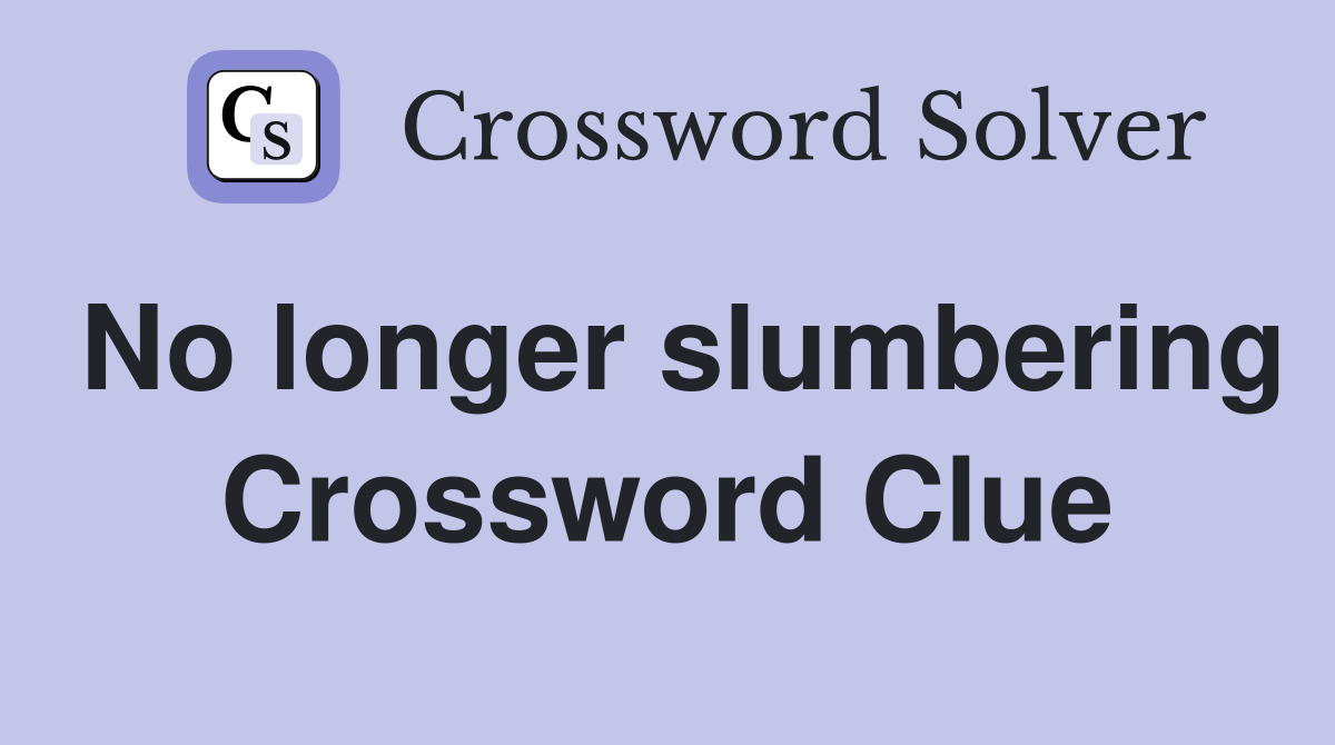 No longer slumbering Crossword Clue