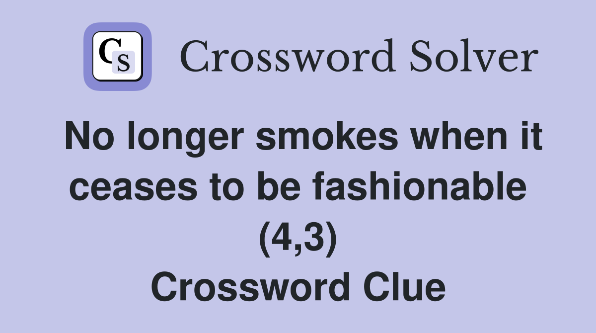 No longer smokes when it ceases to be fashionable (4,3) Crossword Clue
