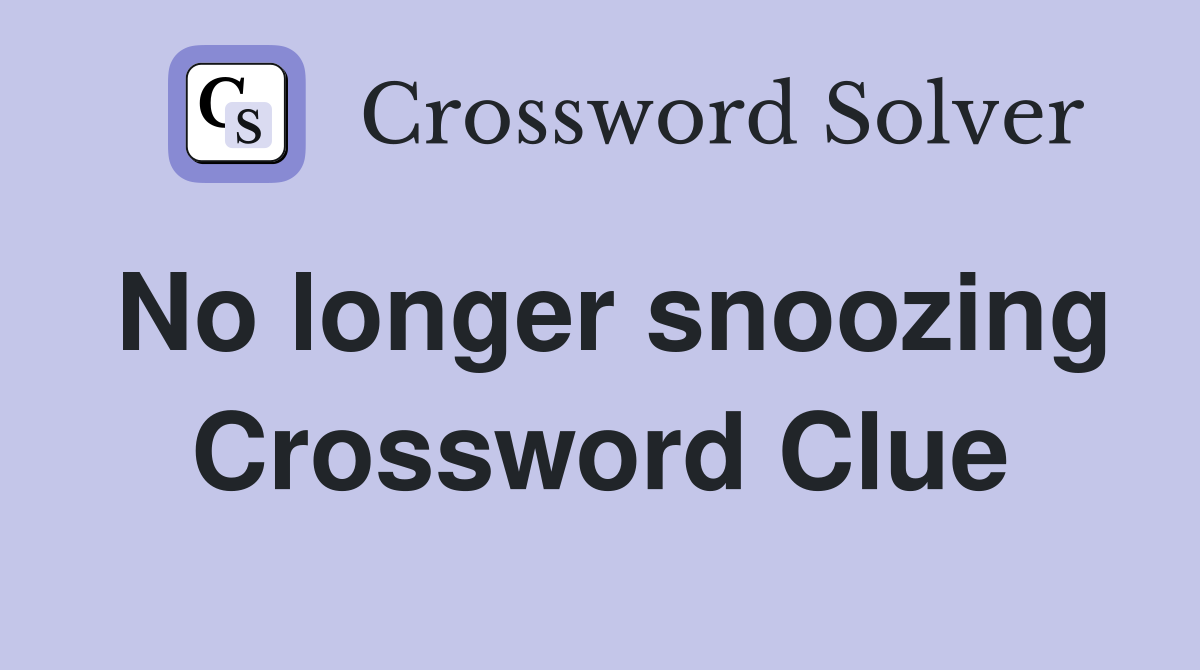 No longer snoozing Crossword Clue