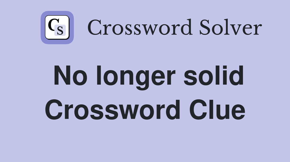 No longer solid Crossword Clue