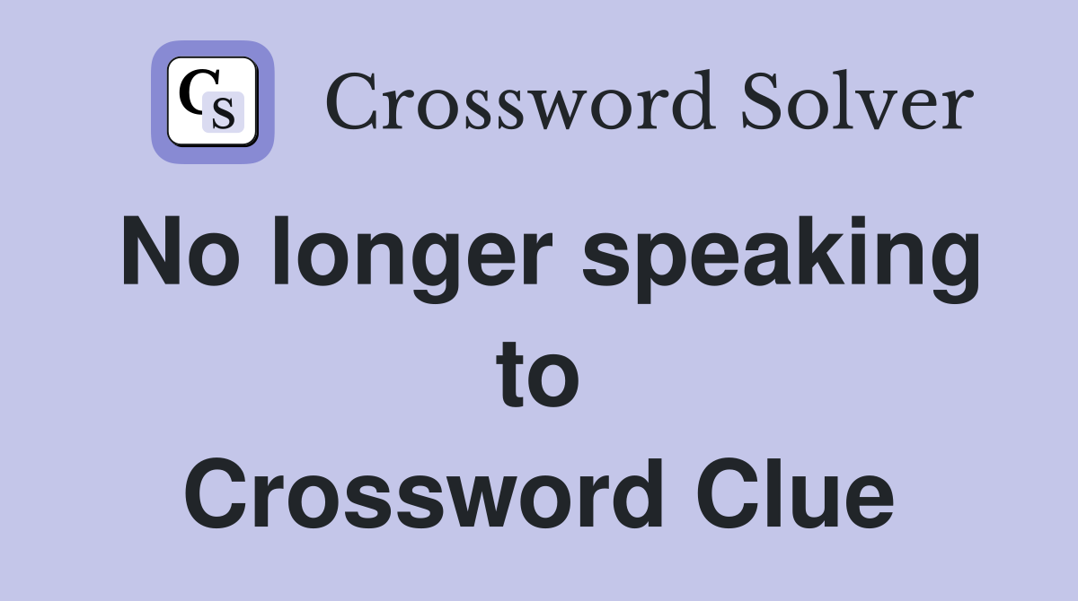 No longer speaking to Crossword Clue