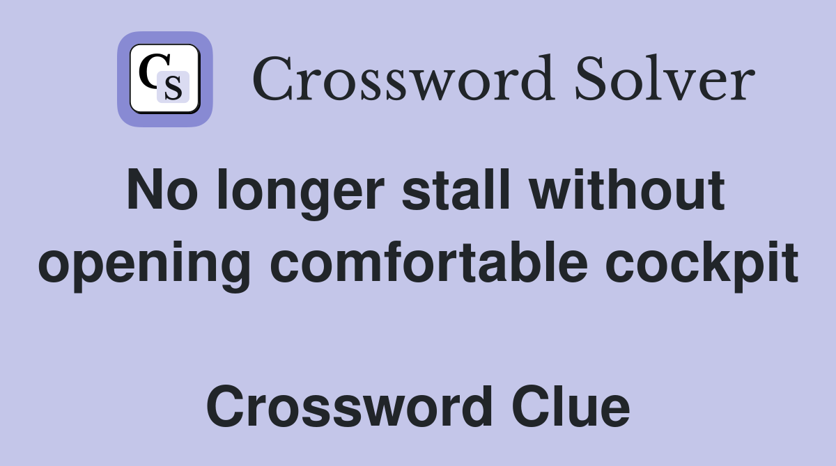 No longer stall without opening comfortable cockpit  Crossword Clue