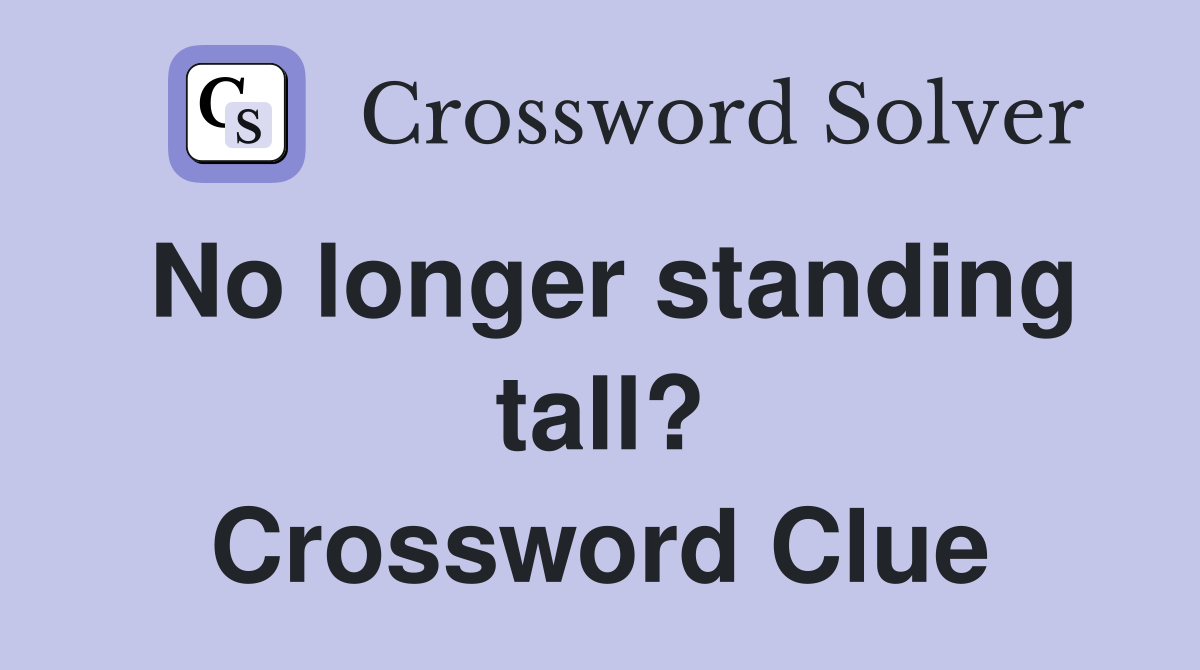 No longer standing tall? Crossword Clue