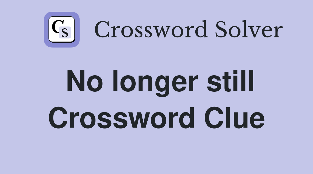 No longer still Crossword Clue