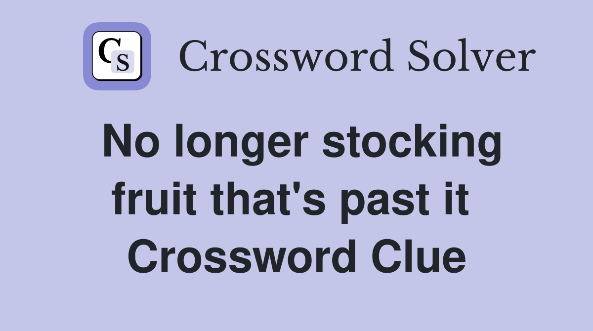 No longer stocking fruit that's past it  Crossword Clue
