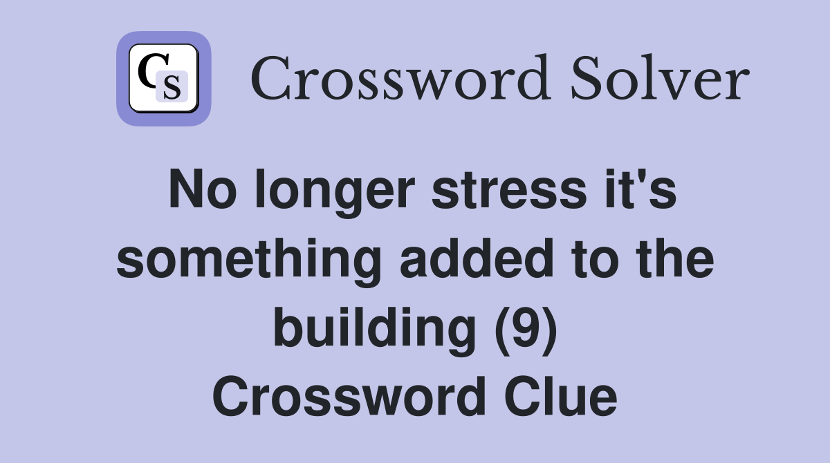 No longer stress it's something added to the building (9) Crossword Clue