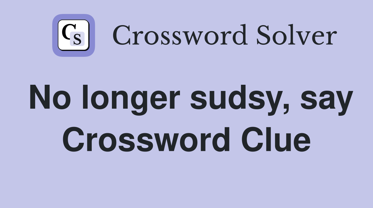 No longer sudsy, say Crossword Clue