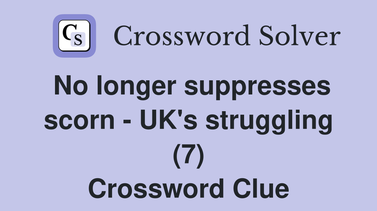 No longer suppresses scorn - UK's struggling (7) Crossword Clue