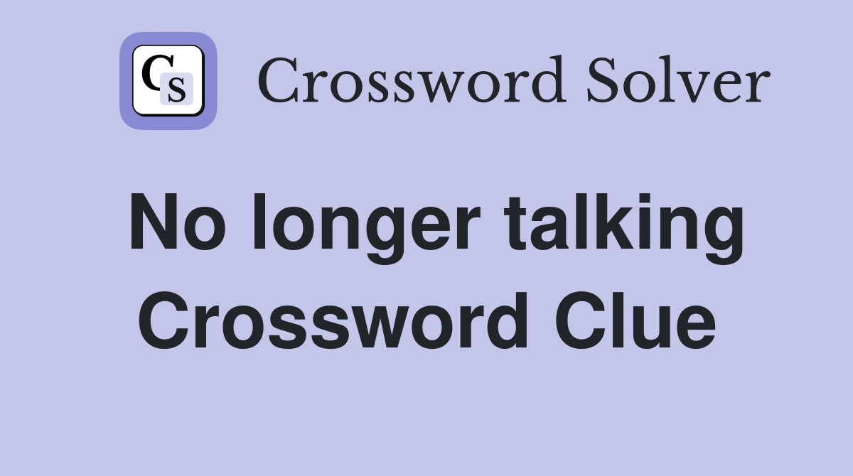 No longer talking Crossword Clue