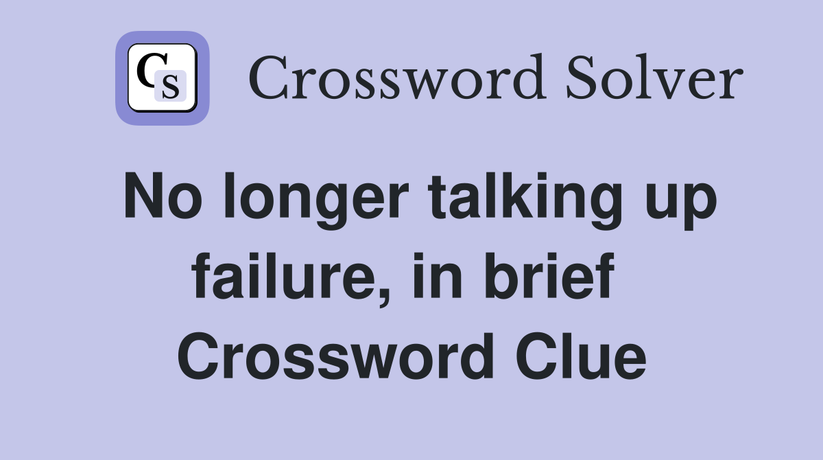 No longer talking up failure, in brief  Crossword Clue