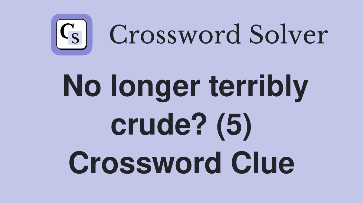 No longer terribly crude? (5) Crossword Clue