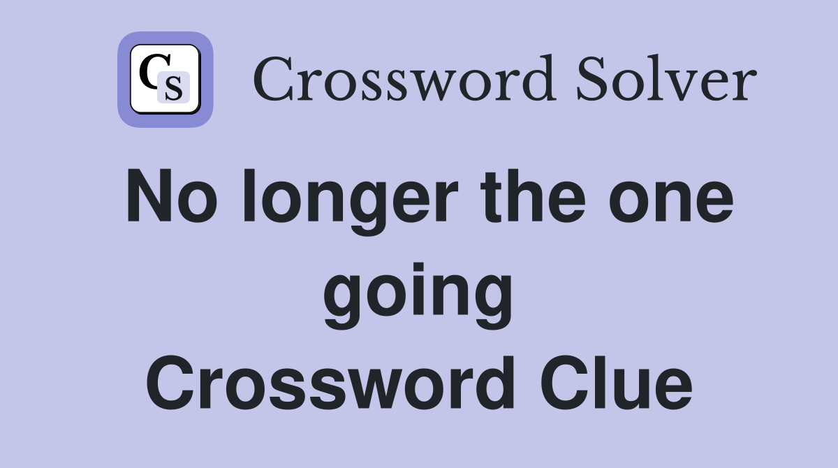 No longer the one going Crossword Clue