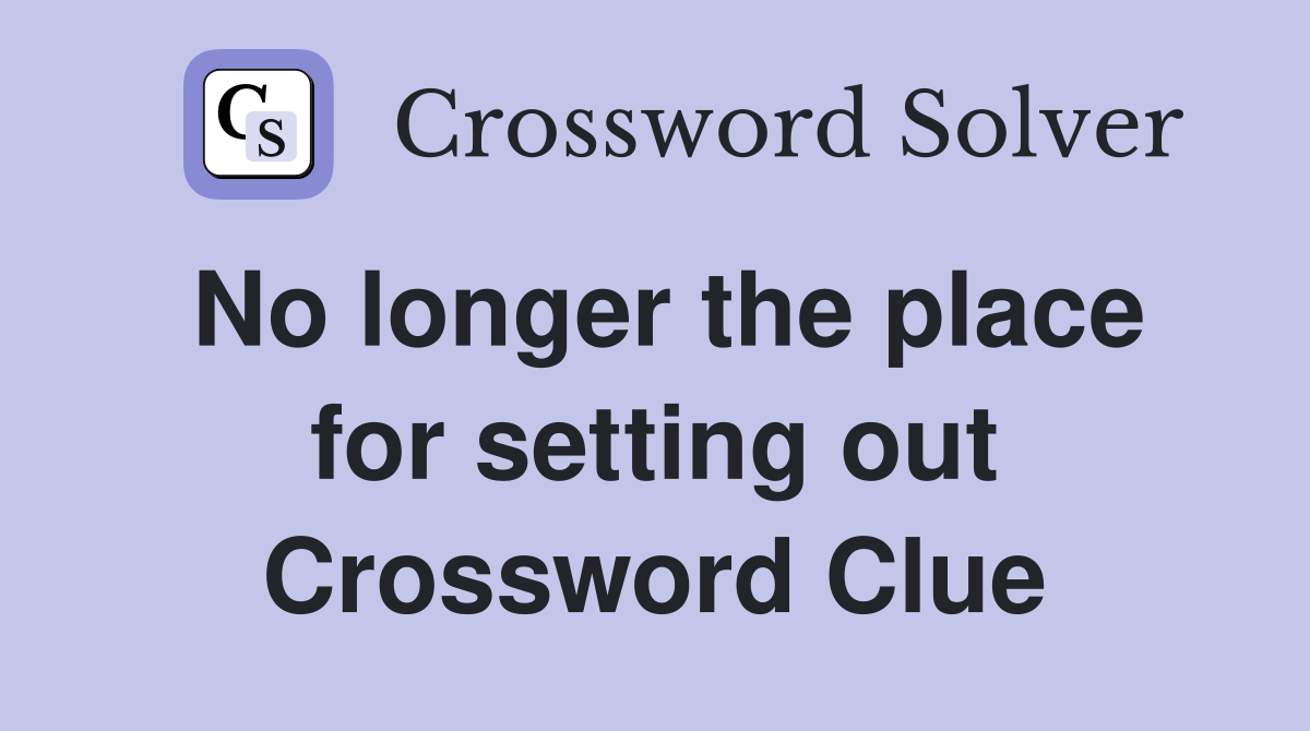 No longer the place for setting out Crossword Clue