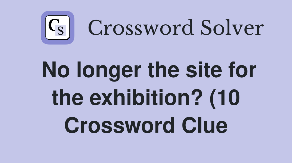 No longer the site for the exhibition? (10) Crossword Clue Answers No longer the site for the exhibition? (10) Crossword Clue Answers