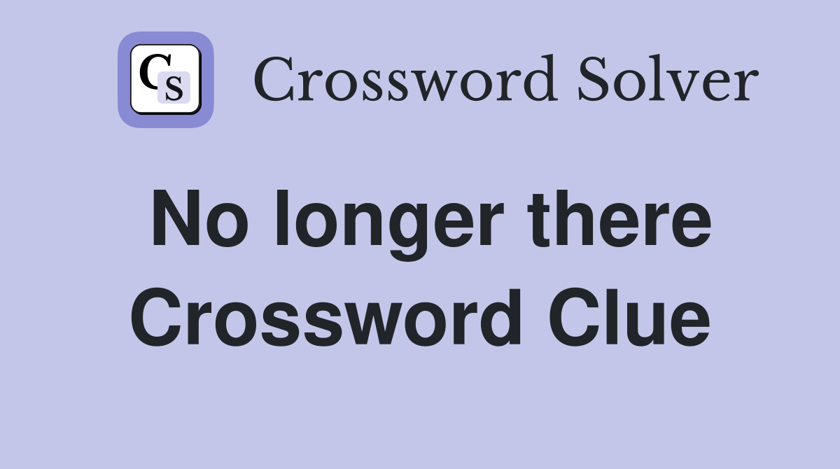 No longer there Crossword Clue