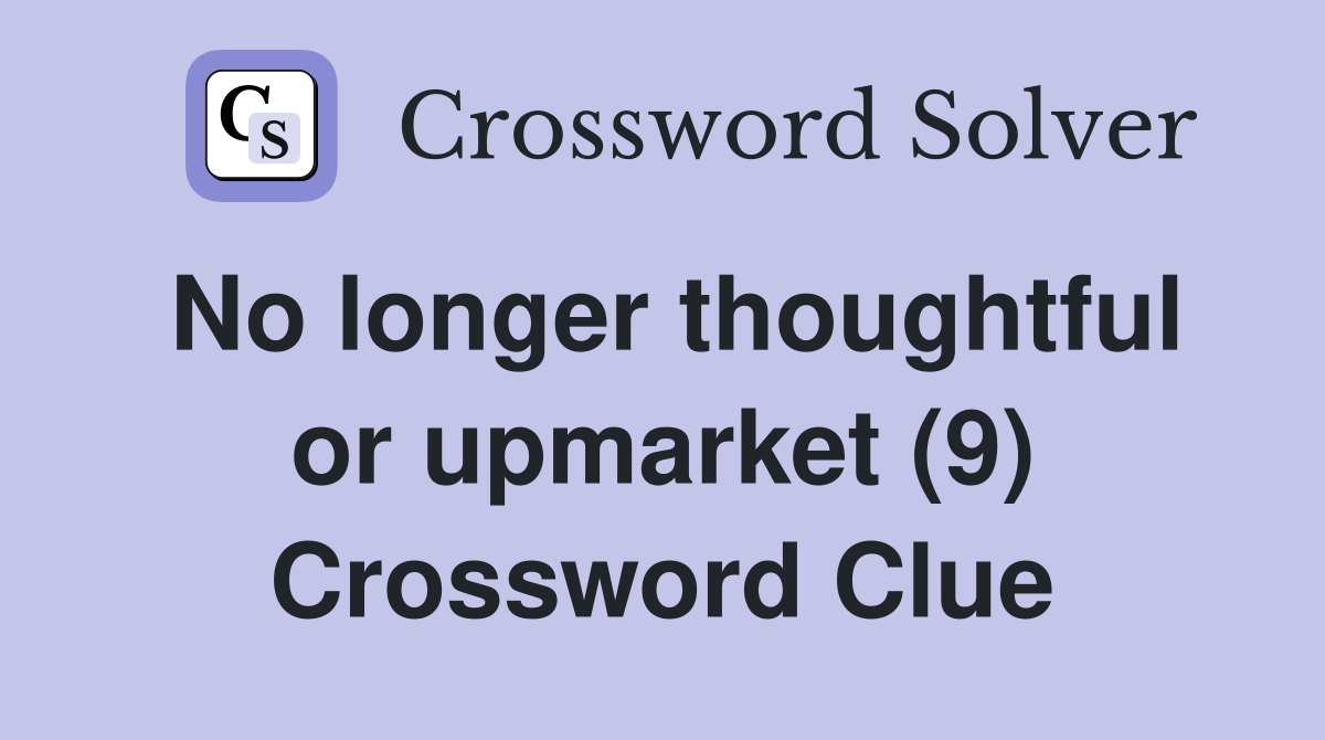 No longer thoughtful or upmarket (9) Crossword Clue