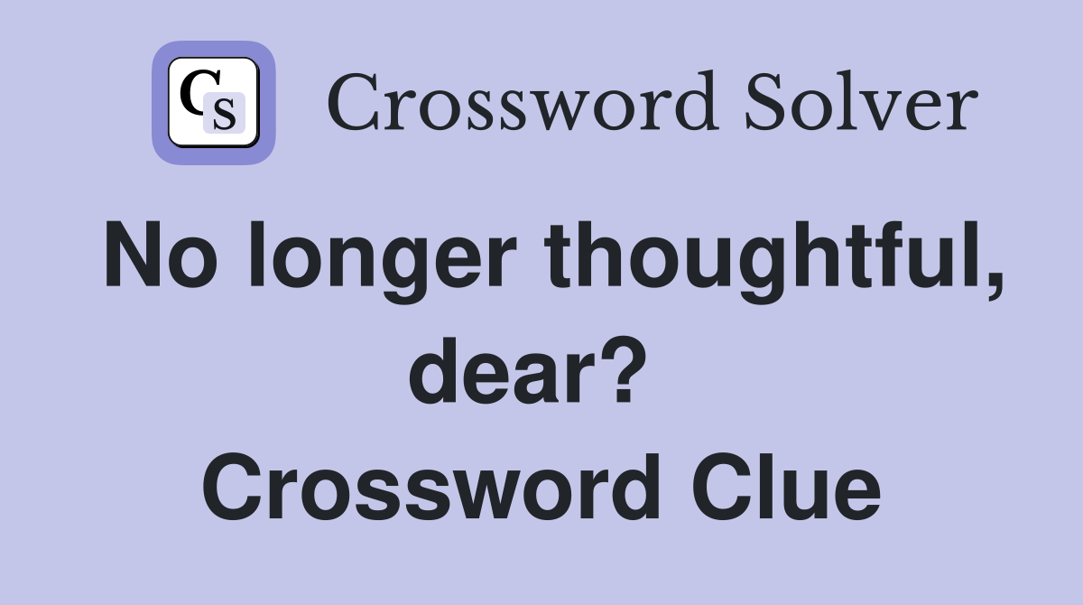 No longer thoughtful, dear?  Crossword Clue