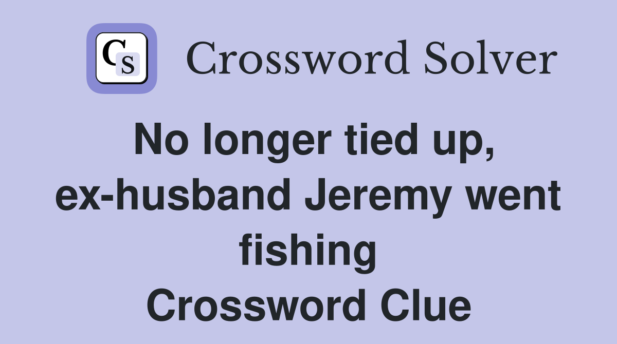 No longer tied up, ex-husband Jeremy went fishing Crossword Clue