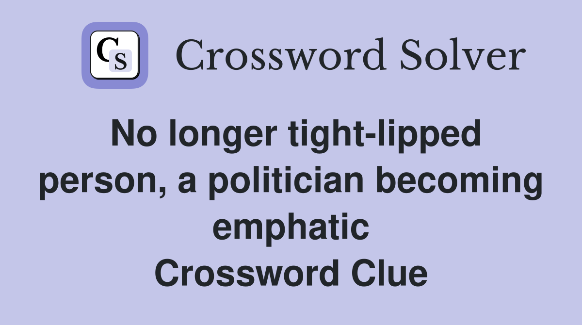 No longer tight-lipped person, a politician becoming emphatic Crossword Clue