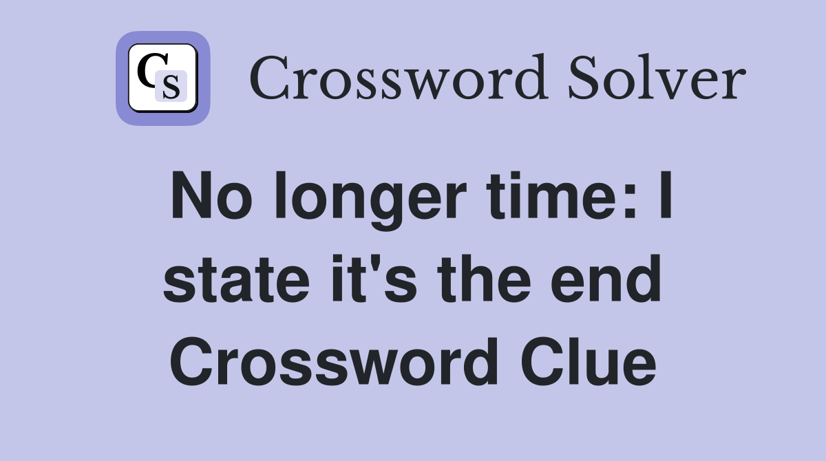 No longer time: I state it's the end Crossword Clue