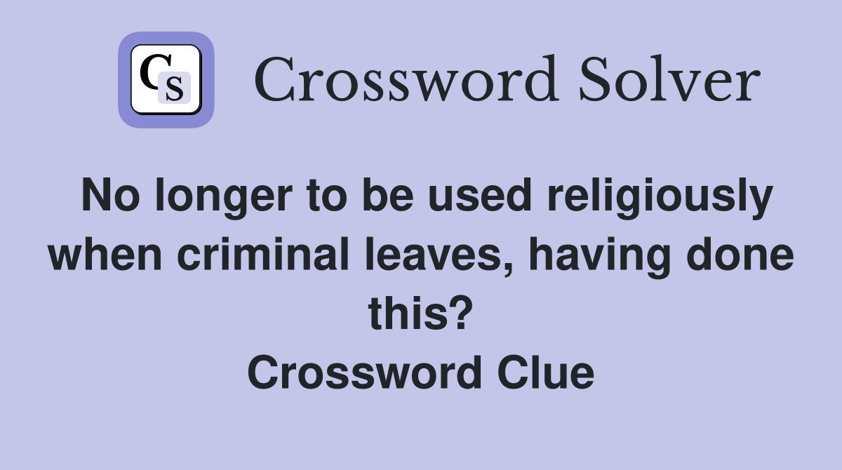 No longer to be used religiously when criminal leaves, having done this? Crossword Clue
