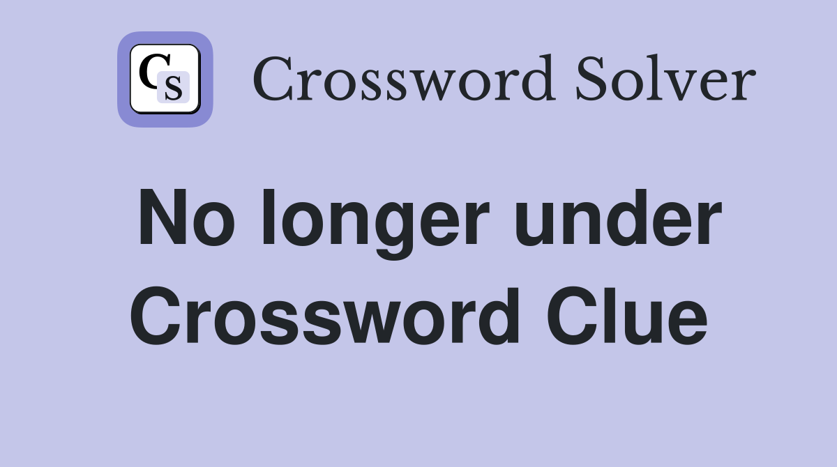 No longer under Crossword Clue