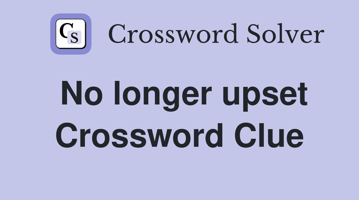 No longer upset Crossword Clue