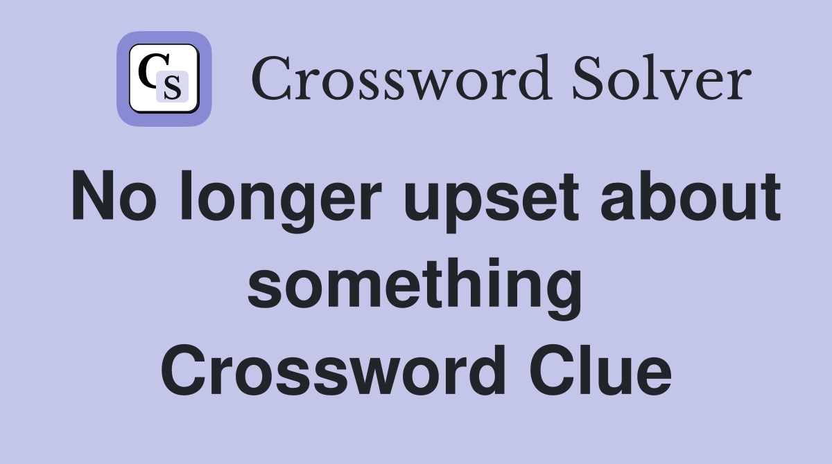 No longer upset about something Crossword Clue