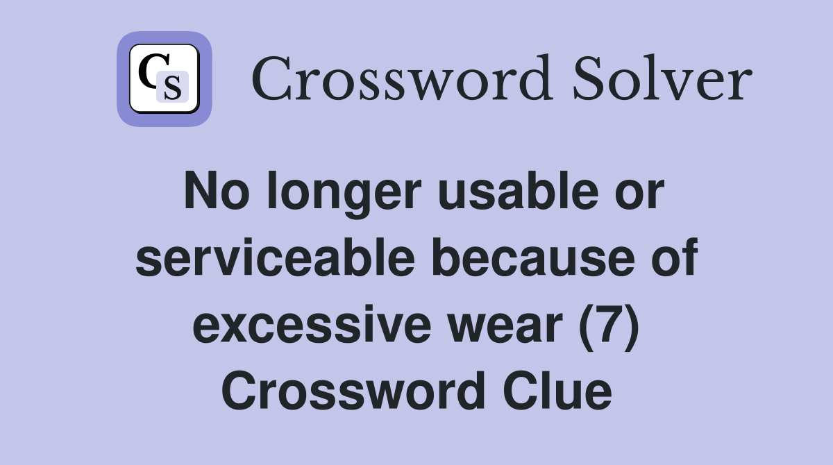 No longer usable or serviceable because of excessive wear (7) Crossword Clue